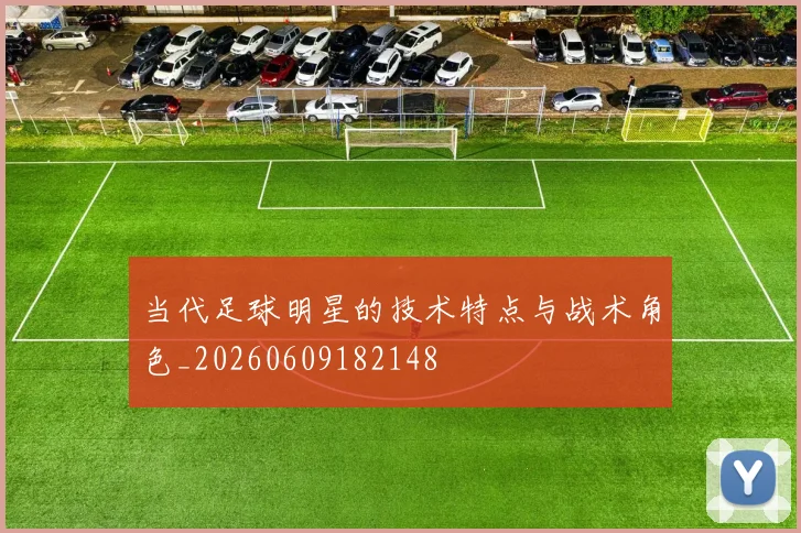 当代足球明星的技术特点与战术角色_20260609182148