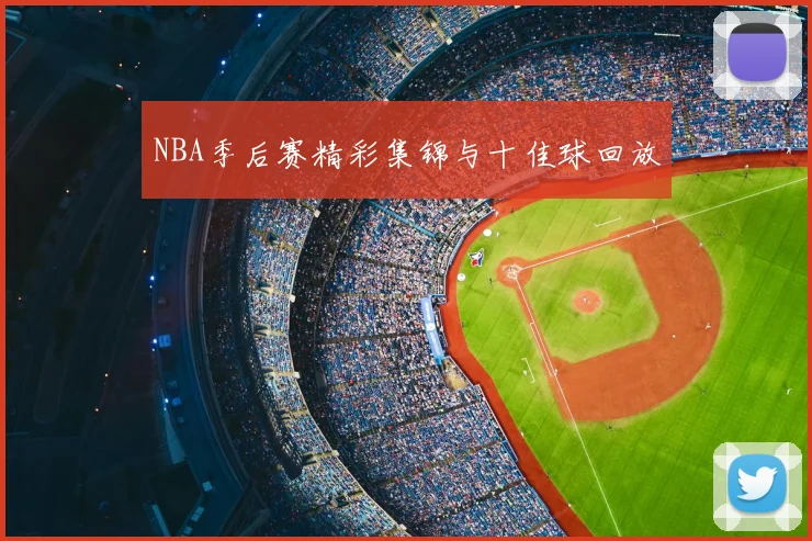 NBA季后赛精彩集锦与十佳球回放