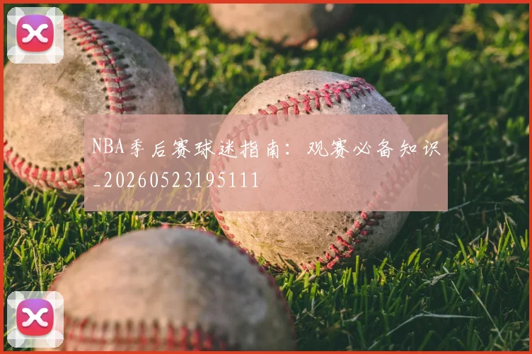 NBA季后赛球迷指南:观赛必备知识_20260523195111
