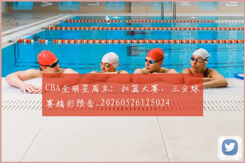 CBA全明星周末:扣篮大赛、三分球赛精彩预告_20260526125024