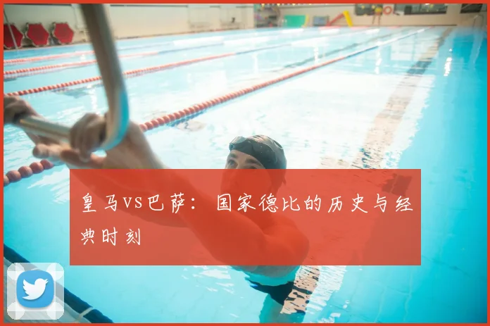 皇马vs巴萨：国家德比的历史与经典时刻