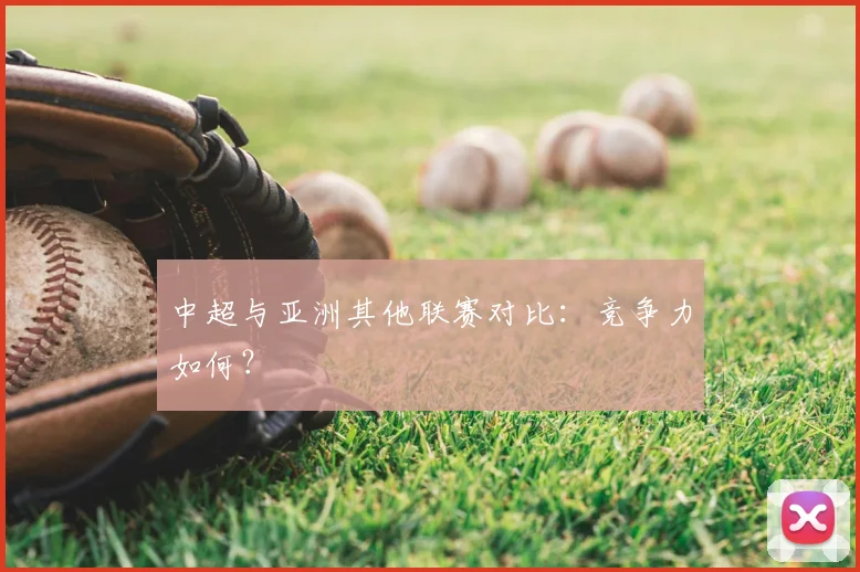 中超与亚洲其他联赛对比：竞争力如何？