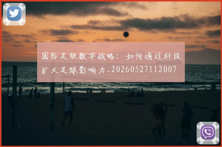 国际足联数字战略:如何通过科技扩大足球影响力_20260527112007
