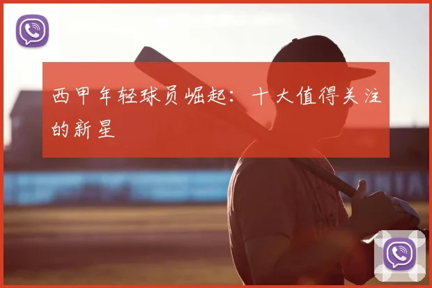 西甲年轻球员崛起:十大值得关注的新星