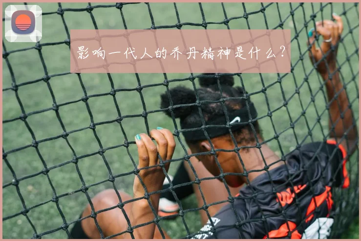 影响一代人的乔丹精神是什么?