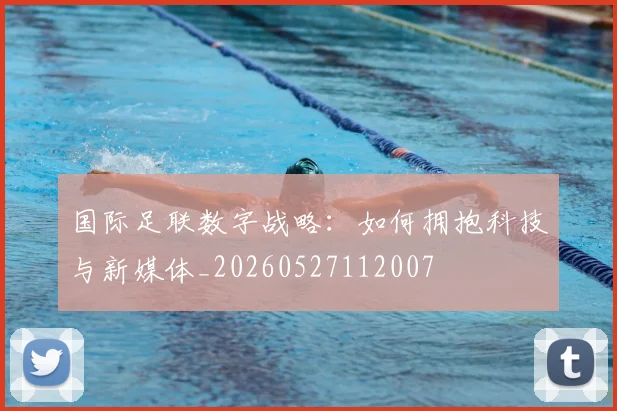 国际足联数字战略:如何拥抱科技与新媒体_20260527112007