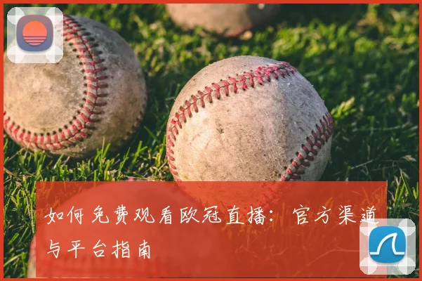 如何免费观看欧冠直播：官方渠道与平台指南