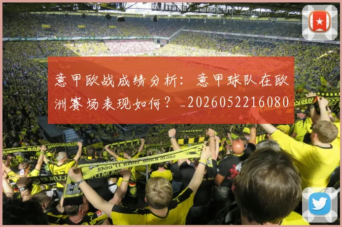 意甲欧战成绩分析：意甲球队在欧洲赛场表现如何？_20260522160809