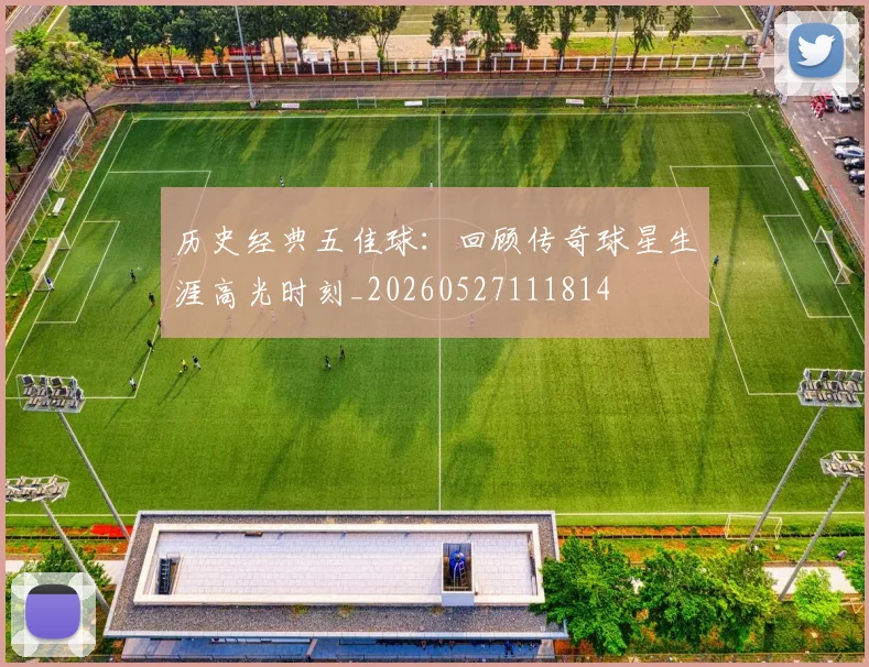 历史经典五佳球:回顾传奇球星生涯高光时刻_20260527111814