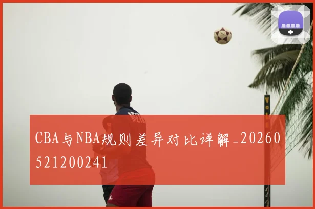 CBA与NBA规则差异对比详解_20260521200241