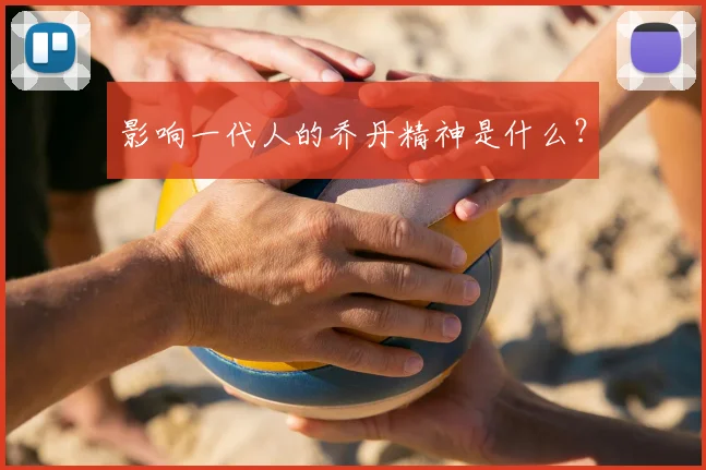 影响一代人的乔丹精神是什么？