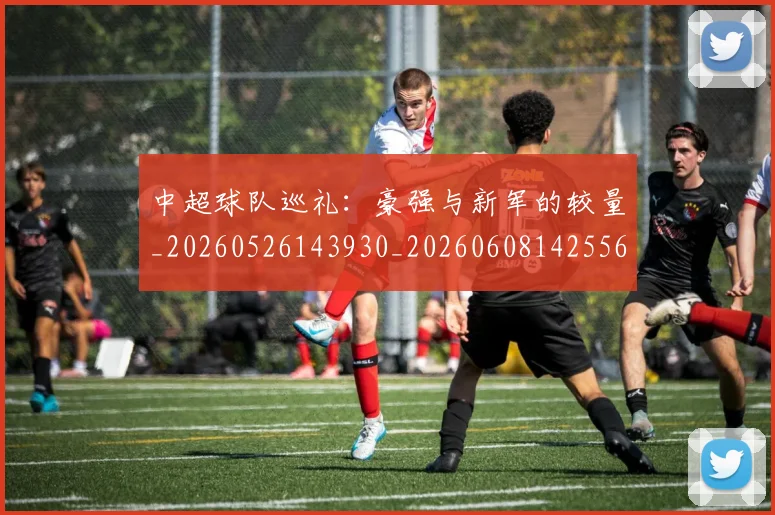 中超球队巡礼：豪强与新军的较量_20260526143930_20260608142556