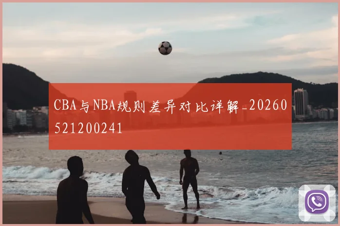 CBA与NBA规则差异对比详解_20260521200241