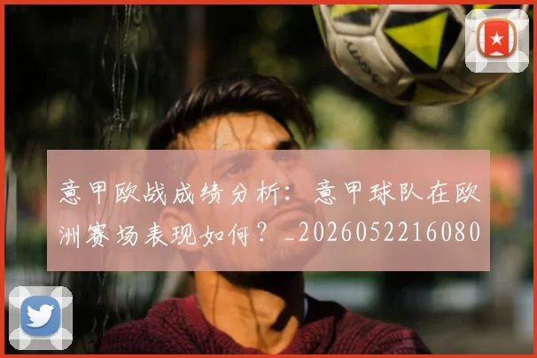 意甲欧战成绩分析：意甲球队在欧洲赛场表现如何？_20260522160809