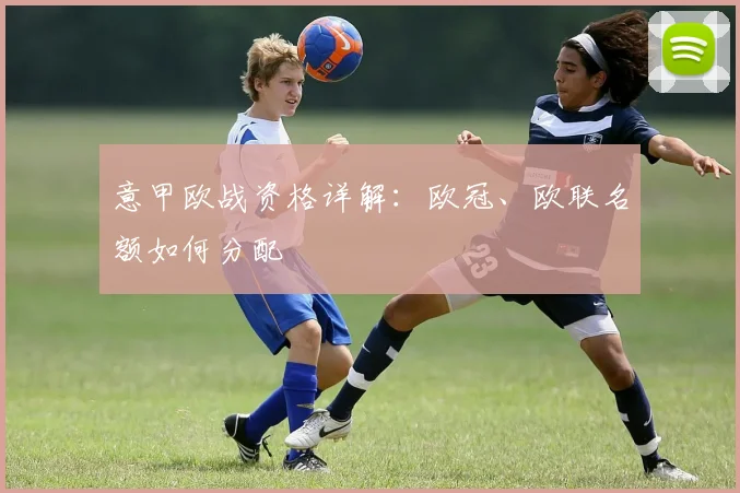 意甲欧战资格详解：欧冠、欧联名额如何分配