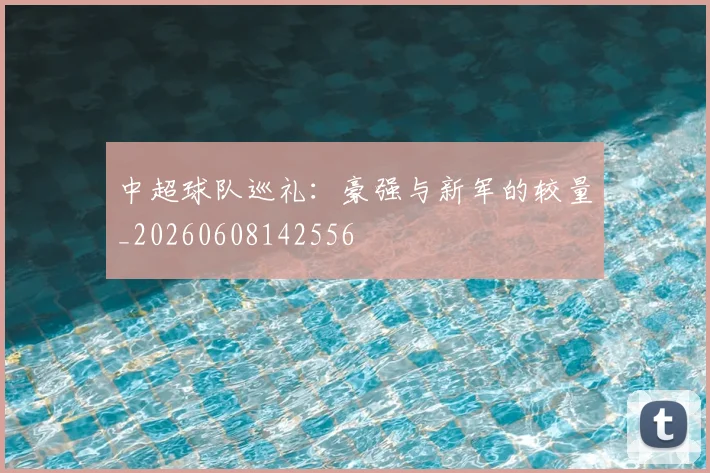 中超球队巡礼：豪强与新军的较量_20260608142556