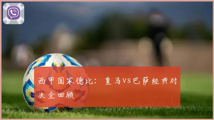 西甲国家德比：皇马vs巴萨经典对决全回顾